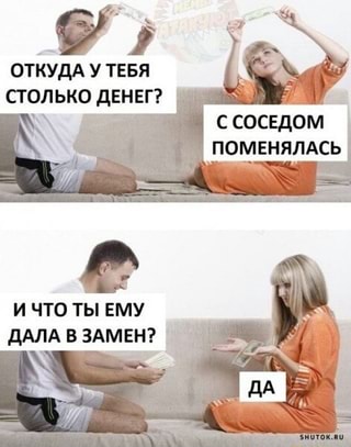 Откуда у тебя столько денег?